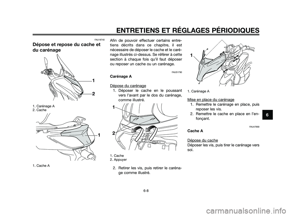 YAMAHA XMAX 125 2010  Notices Demploi (in French) FAU18740
Dépose et repose du cache et
du carénage
1. Carénage A
2. Cache
1. Cache A
Afin de pouvoir effectuer certains entre-
tiens décrits dans ce chapitre, il est
nécessaire de déposer le cach