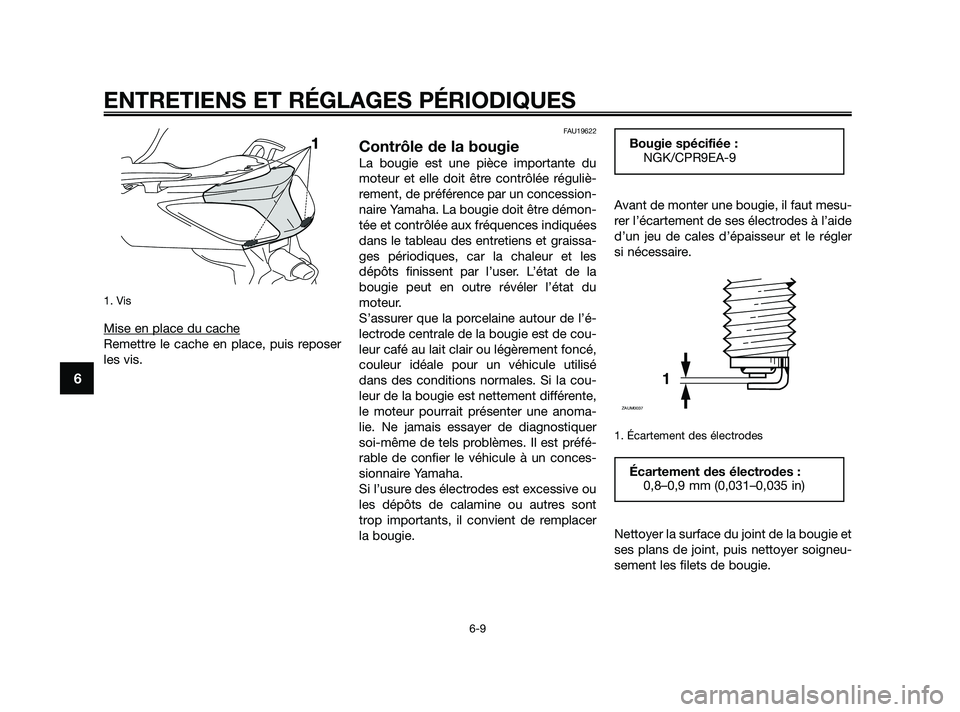 YAMAHA XMAX 125 2010  Notices Demploi (in French) 1. Vis
Mise en place du cache
Remettre le cache en place, puis reposer
les vis.
FAU19622
Contrôle de la bougie
La bougie est une pièce importante du
moteur et elle doit être contrôlée réguliè-
