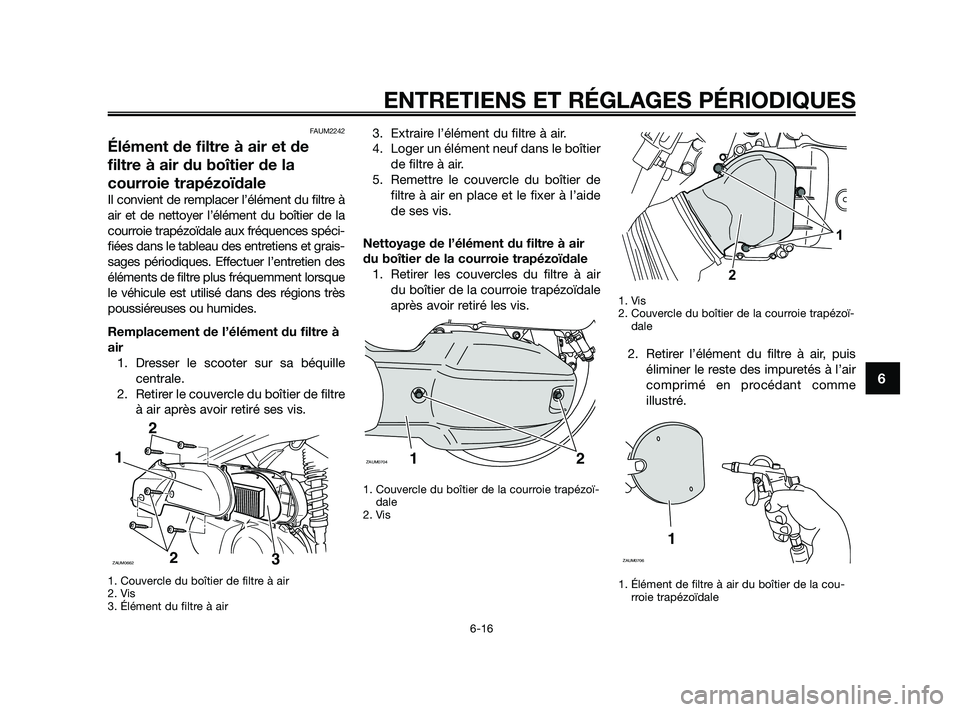 YAMAHA XMAX 125 2010 Notices Demploi (in French) FAUM2242
Élément de filtre à air et de
filtre à air du boîtier de la
courroie trapézoïdale
Il convient de remplacer l’élément du filtre à
air et de nettoyer l’élément du boîtier de la YAMAHA XMAX 125 2010 Notices Demploi (in French) FAUM2242
Élément de filtre à air et de
filtre à air du boîtier de la
courroie trapézoïdale
Il convient de remplacer l’élément du filtre à
air et de nettoyer l’élément du boîtier de la