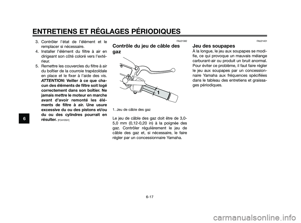 YAMAHA XMAX 125 2010 Notices Demploi (in French) 3. Contrôler l’état de l’élément et le
remplacer si nécessaire.
4. Installer l’élément du filtre à air en
dirigeant son côté coloré vers l’exté-
rieur.
5. Remettre les couvercles d YAMAHA XMAX 125 2010 Notices Demploi (in French) 3. Contrôler l’état de l’élément et le
remplacer si nécessaire.
4. Installer l’élément du filtre à air en
dirigeant son côté coloré vers l’exté-
rieur.
5. Remettre les couvercles d