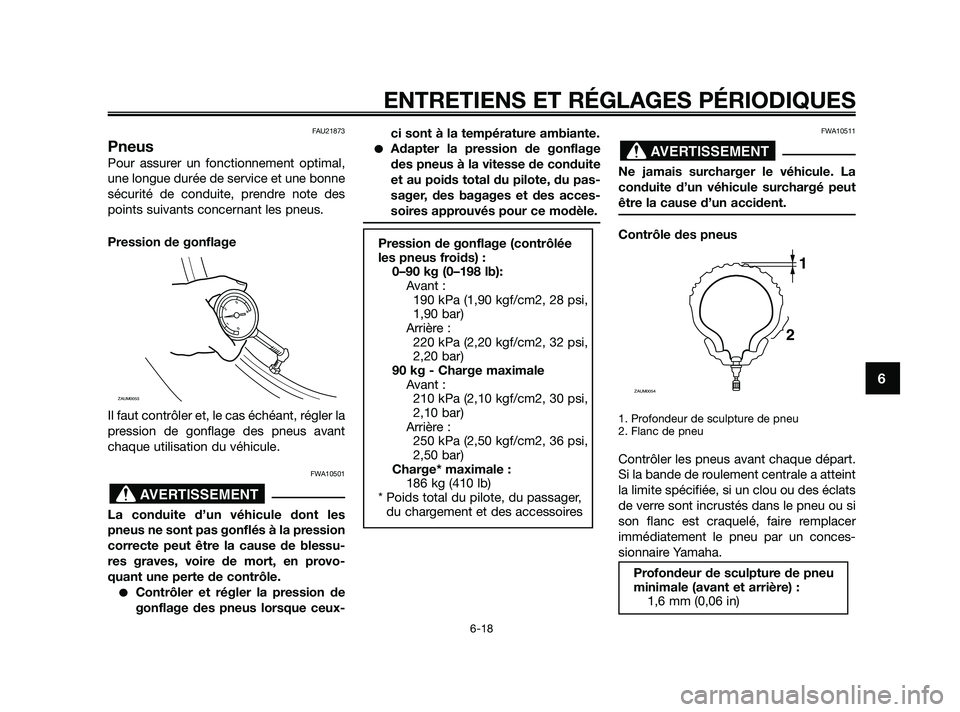 YAMAHA XMAX 125 2010 Notices Demploi (in French) FAU21873
Pneus
Pour assurer un fonctionnement optimal,
une longue durée de service et une bonne
sécurité de conduite, prendre note des
points suivants concernant les pneus.
Pression de gonflage
Il YAMAHA XMAX 125 2010 Notices Demploi (in French) FAU21873
Pneus
Pour assurer un fonctionnement optimal,
une longue durée de service et une bonne
sécurité de conduite, prendre note des
points suivants concernant les pneus.
Pression de gonflage
Il