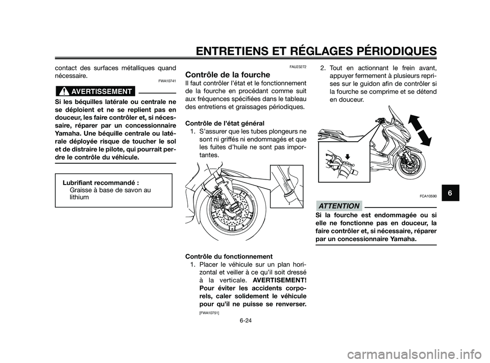 YAMAHA XMAX 125 2010  Notices Demploi (in French) contact des surfaces métalliques quand
nécessaire.
FWA10741
Si les béquilles latérale ou centrale ne
se déploient et ne se replient pas en
douceur, les faire contrôler et, si néces-
saire, rép