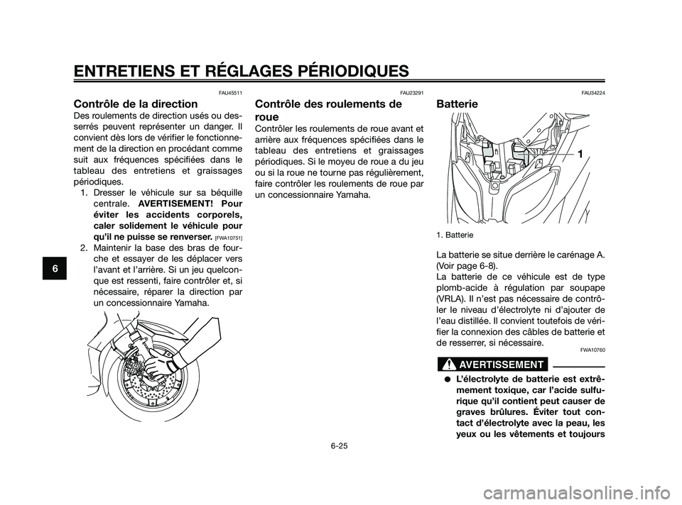 YAMAHA XMAX 125 2010  Notices Demploi (in French) FAU45511
Contrôle de la direction
Des roulements de direction usés ou des-
serrés peuvent représenter un danger. Il
convient dès lors de vérifier le fonctionne-
ment de la direction en procédan
