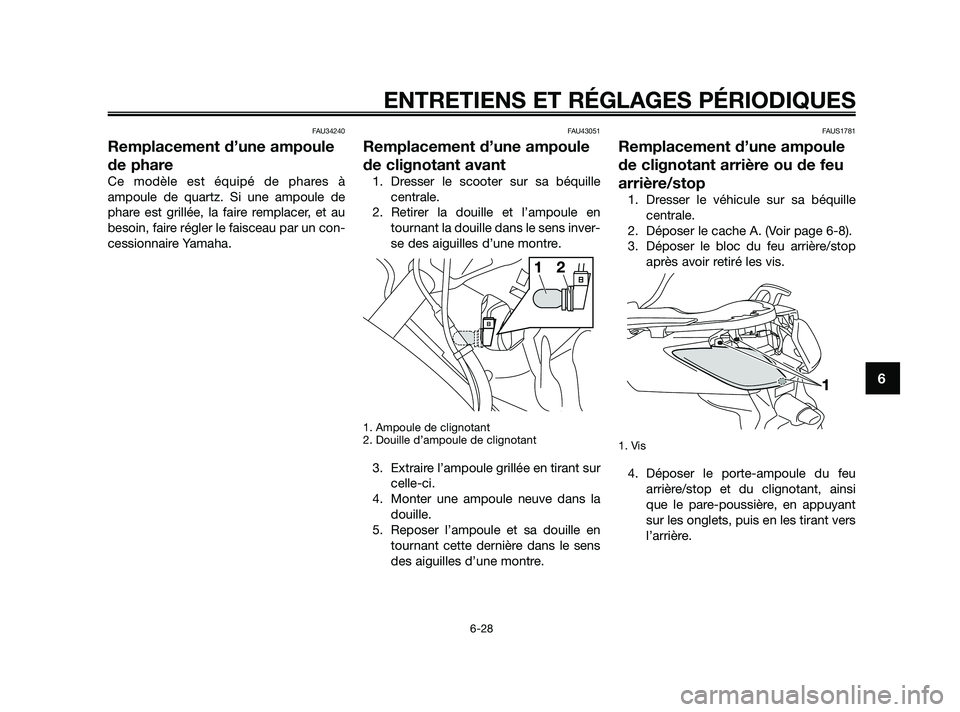 YAMAHA XMAX 125 2010  Notices Demploi (in French) FAU34240
Remplacement d’une ampoule
de phare
Ce modèle est équipé de phares à
ampoule de quartz. Si une ampoule de
phare est grillée, la faire remplacer, et au
besoin, faire régler le faisceau