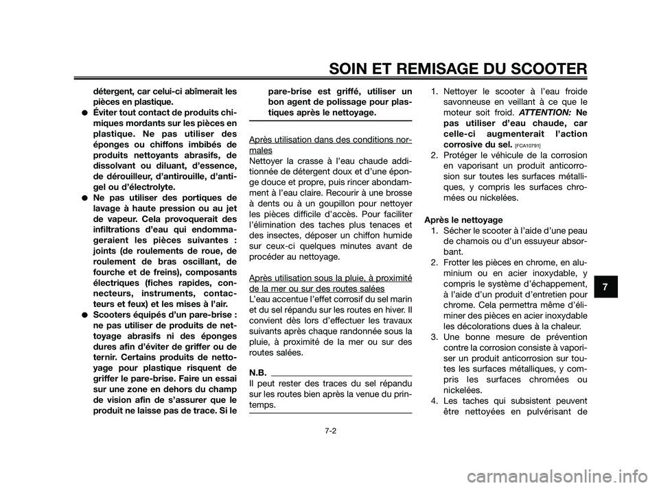 YAMAHA XMAX 125 2010  Notices Demploi (in French) détergent, car celui-ci abîmerait les
pièces en plastique.
Éviter tout contact de produits chi-
miques mordants sur les pièces en
plastique. Ne pas utiliser des
éponges ou chiffons imbibés de
