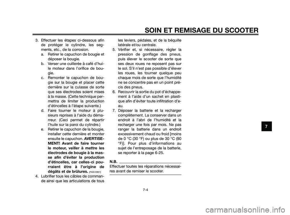 YAMAHA XMAX 125 2010  Notices Demploi (in French) 3. Effectuer les étapes ci-dessous afin
de protéger le cylindre, les seg-
ments, etc., de la corrosion.
a. Retirer le capuchon de bougie et
déposer la bougie.
b. Verser une cuillerée à café d’