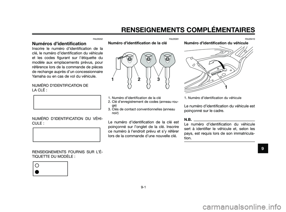 YAMAHA XMAX 125 2010 Notices Demploi (in French) FAU26352
Numéros d’identification
Inscrire le numéro d’identification de la
clé, le numéro d’identification du véhicule
et les codes figurant sur l’étiquette du
modèle aux emplacements YAMAHA XMAX 125 2010 Notices Demploi (in French) FAU26352
Numéros d’identification
Inscrire le numéro d’identification de la
clé, le numéro d’identification du véhicule
et les codes figurant sur l’étiquette du
modèle aux emplacements