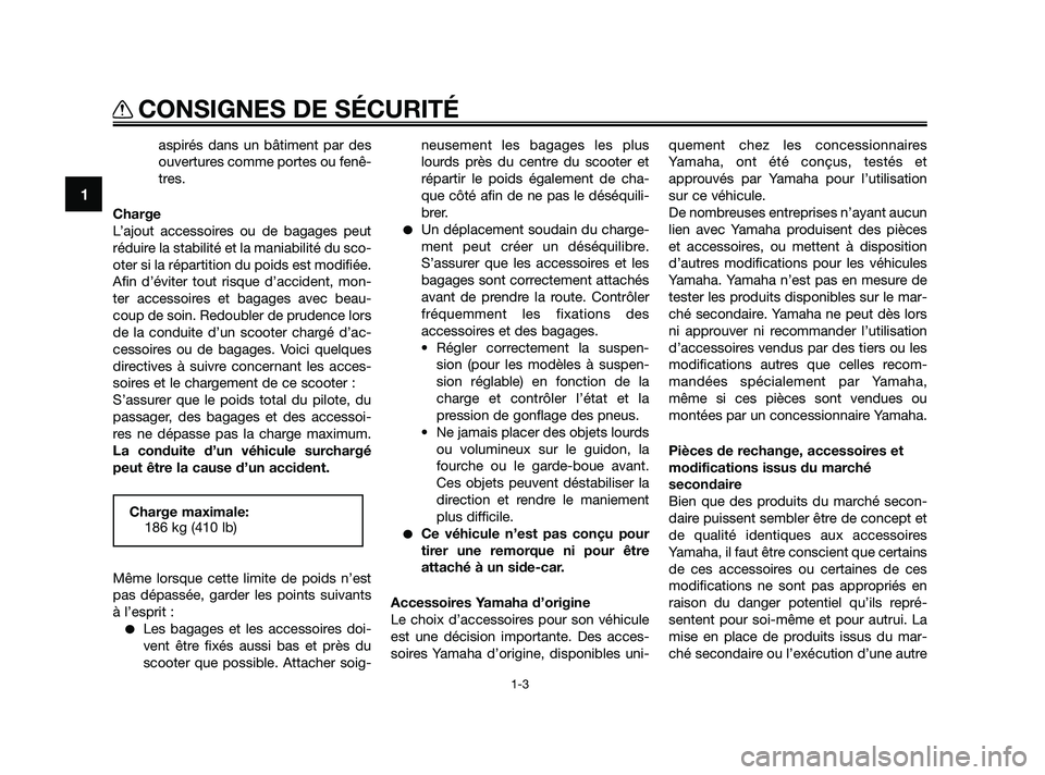 YAMAHA XMAX 125 2010  Notices Demploi (in French) aspirés dans un bâtiment par des
ouvertures comme portes ou fenê-
tres.
Charge
L’ajout accessoires ou de bagages peut
réduire la stabilité et la maniabilité du sco-
oter si la répartition du 