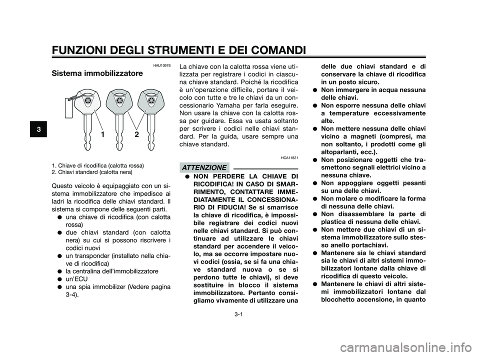 YAMAHA XMAX 125 2010  Manuale duso (in Italian) HAU10976
Sistema immobilizzatore
1. Chiave di ricodifica (calotta rossa)
2. Chiavi standard (calotta nera)
Questo veicolo è equipaggiato con un si-
stema immobilizzatore che impedisce ai
ladri la ric
