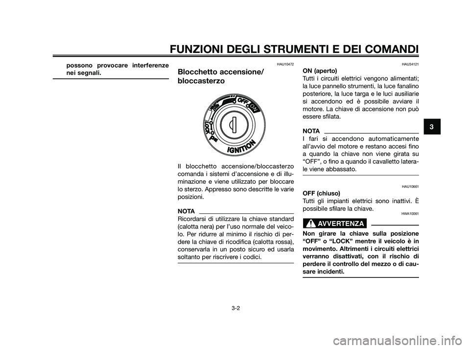 YAMAHA XMAX 125 2010  Manuale duso (in Italian) possono provocare interferenze
nei segnali.HAU10472
Blocchetto accensione/
bloccasterzo
Il blocchetto accensione/bloccasterzo
comanda i sistemi d’accensione e di illu-
minazione e viene utilizzato p