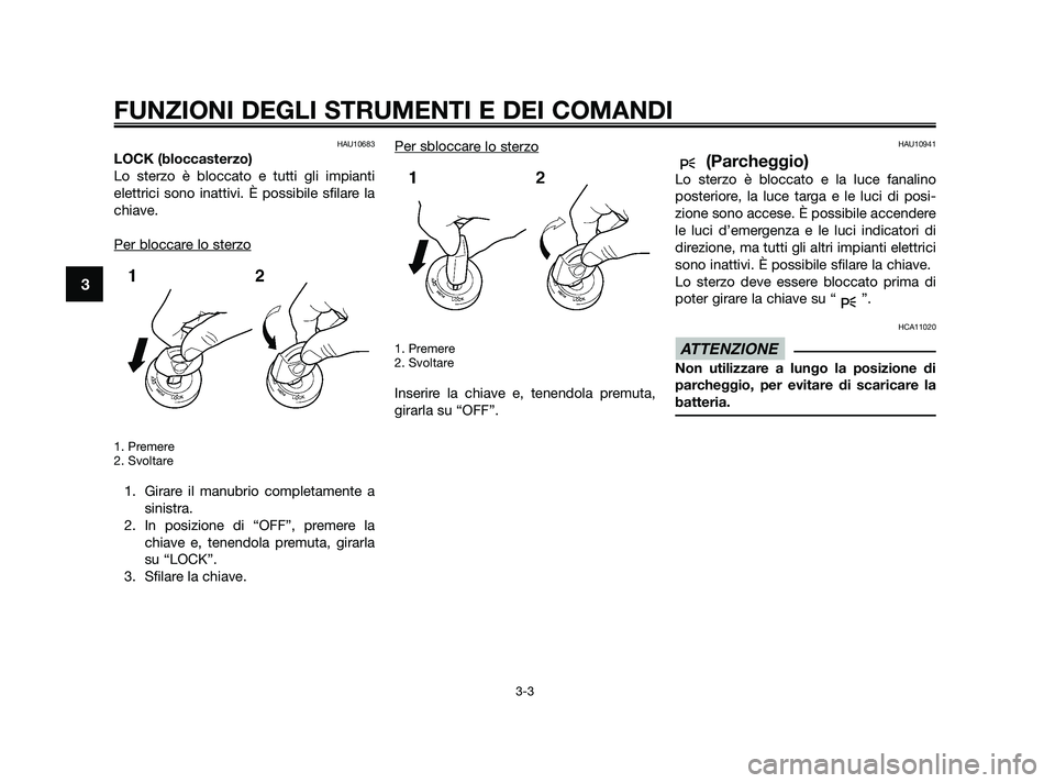 YAMAHA XMAX 125 2010  Manuale duso (in Italian) HAU10683
LOCK (bloccasterzo)
Lo sterzo è bloccato e tutti gli impianti
elettrici sono inattivi. È possibile sfilare la
chiave.
Per bloccar
e lo sterzo
1. Premere
2. Svoltare
1. Girare il manubrio co