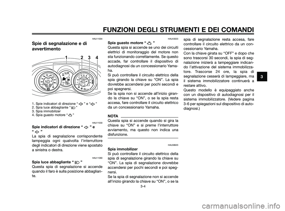 YAMAHA XMAX 125 2010  Manuale duso (in Italian) HAU11004
Spie di segnalazione e di
avvertimento
1. Spie indicatori di direzione “ ” e “ ”
2. Spia luce abbagliante “ ”
3. Spia immobilizer
4. Spia guasto motore “ ”
HAU11030
Spie indic