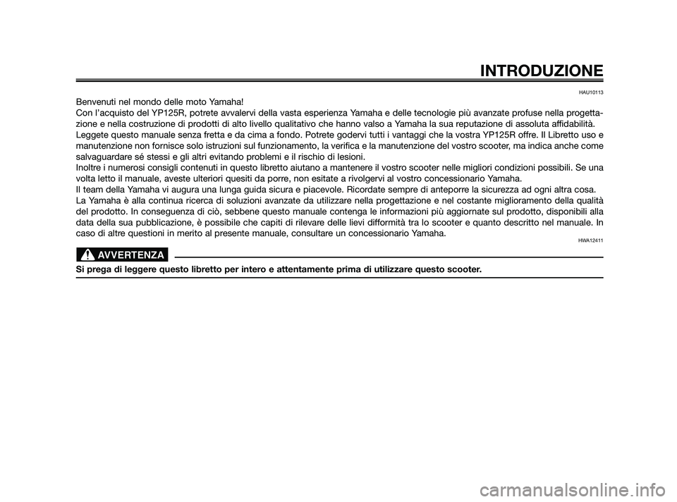 YAMAHA XMAX 125 2010  Manuale duso (in Italian) HAU10113
Benvenuti nel mondo delle moto Yamaha!
Con l’acquisto del YP125R, potrete avvalervi della vasta esperienza Yamaha e delle tecnologie più avanzate profuse nella progetta-
zione e nella cost