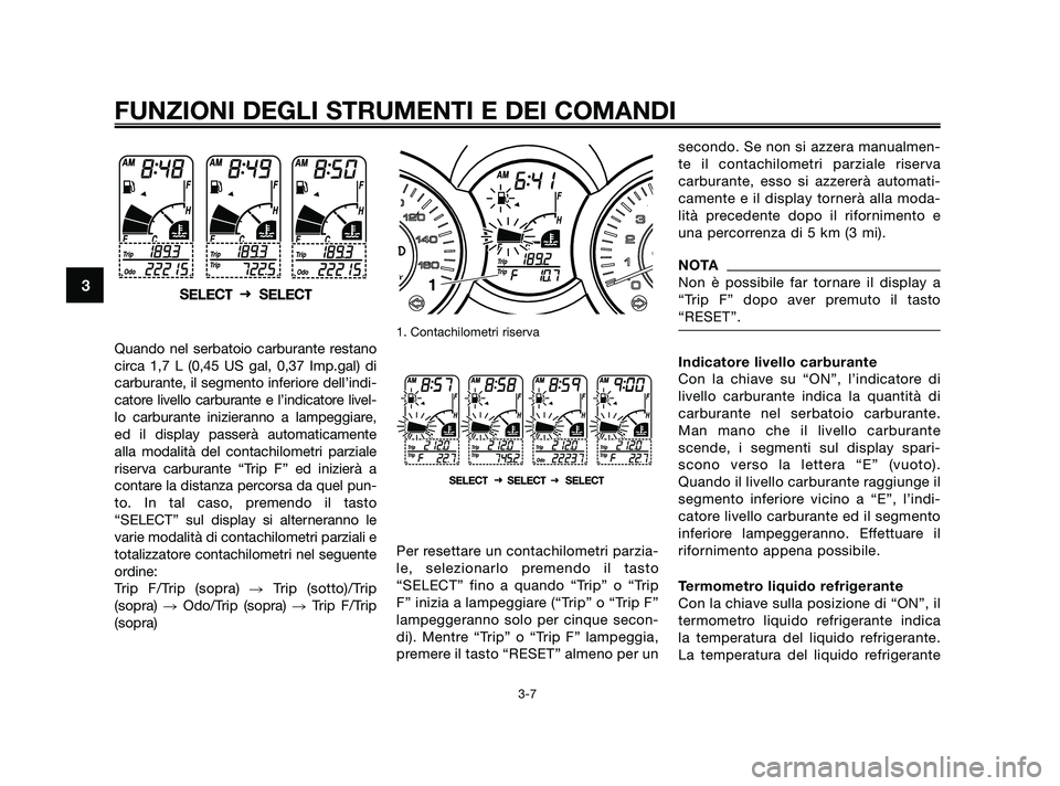 YAMAHA XMAX 125 2010 Manuale duso (in Italian) Quando nel serbatoio carburante restano
circa 1,7 L (0,45 US gal, 0,37 Imp.gal) di
carburante, il segmento inferiore dell’indi-
catore livello carburante e l’indicatore livel-
lo carburante inizie YAMAHA XMAX 125 2010 Manuale duso (in Italian) Quando nel serbatoio carburante restano
circa 1,7 L (0,45 US gal, 0,37 Imp.gal) di
carburante, il segmento inferiore dell’indi-
catore livello carburante e l’indicatore livel-
lo carburante inizie