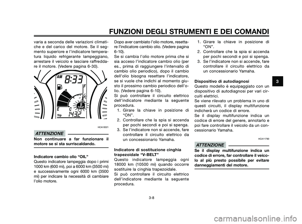 YAMAHA XMAX 125 2010 Manuale duso (in Italian) varia a seconda delle variazioni climati-
che e del carico del motore. Se il seg-
mento superiore e l’indicatore tempera-
tura liquido refrigerante lampeggiano,
arrestare il veicolo e lasciare raffr YAMAHA XMAX 125 2010 Manuale duso (in Italian) varia a seconda delle variazioni climati-
che e del carico del motore. Se il seg-
mento superiore e l’indicatore tempera-
tura liquido refrigerante lampeggiano,
arrestare il veicolo e lasciare raffr