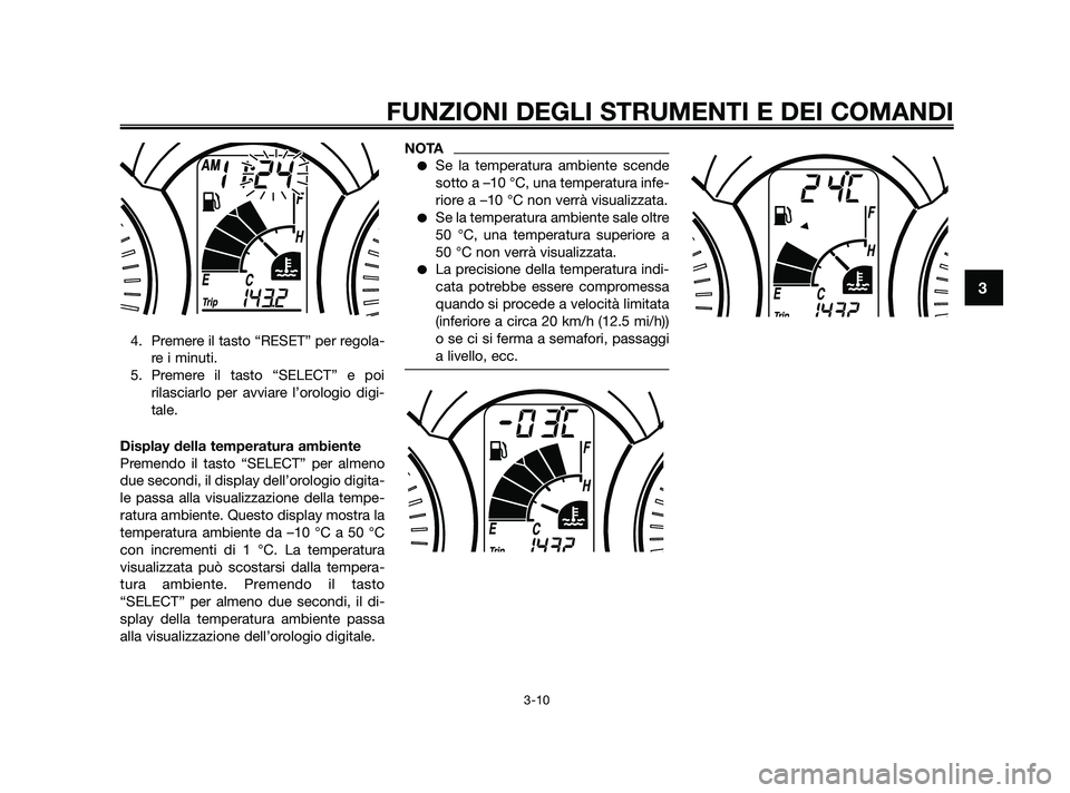 YAMAHA XMAX 125 2010 Manuale duso (in Italian) 4. Premere il tasto “RESET” per regola-re i minuti.
5. Premere il tasto “SELECT” e poi rilasciarlo per avviare l’orologio digi-
tale.
Display della temperatura ambiente
Premendo il tasto “ YAMAHA XMAX 125 2010 Manuale duso (in Italian) 4. Premere il tasto “RESET” per regola-re i minuti.
5. Premere il tasto “SELECT” e poi rilasciarlo per avviare l’orologio digi-
tale.
Display della temperatura ambiente
Premendo il tasto “