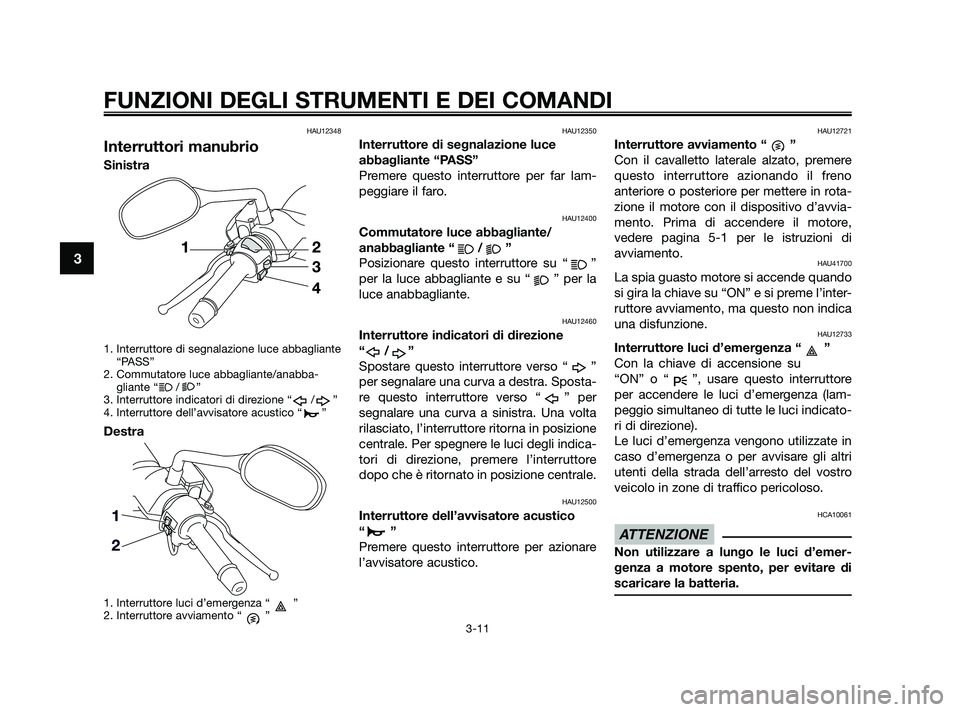 YAMAHA XMAX 125 2010 Manuale duso (in Italian) HAU12348
Interruttori manubrio
Sinistra
1. Interruttore di segnalazione luce abbagliante“PASS”
2. Commutatore luce abbagliante/anabba- gliante “ / ”
3. Interruttore indicatori di direzione “ YAMAHA XMAX 125 2010 Manuale duso (in Italian) HAU12348
Interruttori manubrio
Sinistra
1. Interruttore di segnalazione luce abbagliante“PASS”
2. Commutatore luce abbagliante/anabba- gliante “ / ”
3. Interruttore indicatori di direzione “