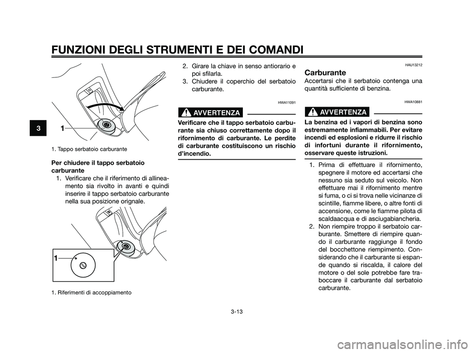 YAMAHA XMAX 125 2010 Manuale duso (in Italian) 1. Tappo serbatoio carburante
Per chiudere il tappo serbatoio
carburante1. Verificare che il riferimento di allinea- mento sia rivolto in avanti e quindi
inserire il tappo serbatoio carburante
nella s YAMAHA XMAX 125 2010 Manuale duso (in Italian) 1. Tappo serbatoio carburante
Per chiudere il tappo serbatoio
carburante1. Verificare che il riferimento di allinea- mento sia rivolto in avanti e quindi
inserire il tappo serbatoio carburante
nella s