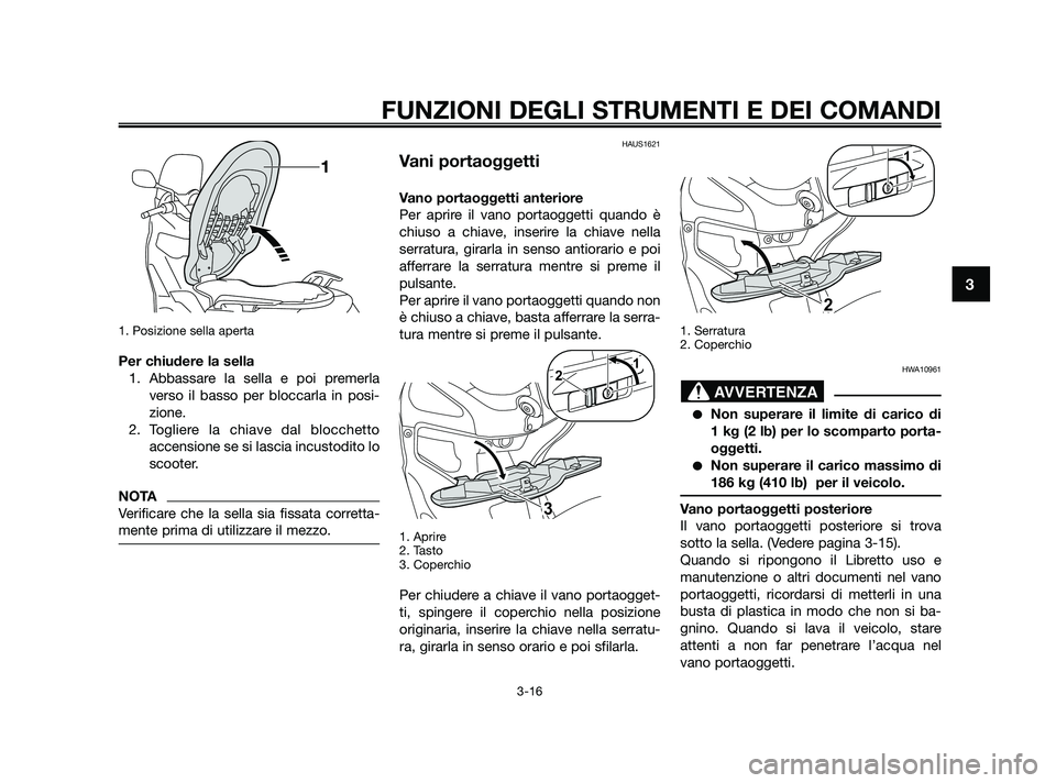 YAMAHA XMAX 125 2010  Manuale duso (in Italian) 1. Posizione sella aperta
Per chiudere la sella1. Abbassare la sella e poi premerla verso il basso per bloccarla in posi-
zione.
2. Togliere la chiave dal blocchetto accensione se si lascia incustodit
