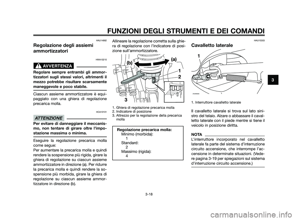YAMAHA XMAX 125 2010  Manuale duso (in Italian) HAU14882
Regolazione degli assiemi
ammortizzatori
HWA10210
Regolare sempre entrambi gli ammor-
tizzatori sugli stessi valori, altrimenti il
mezzo potrebbe risultare scarsamente
maneggevole e poco stab