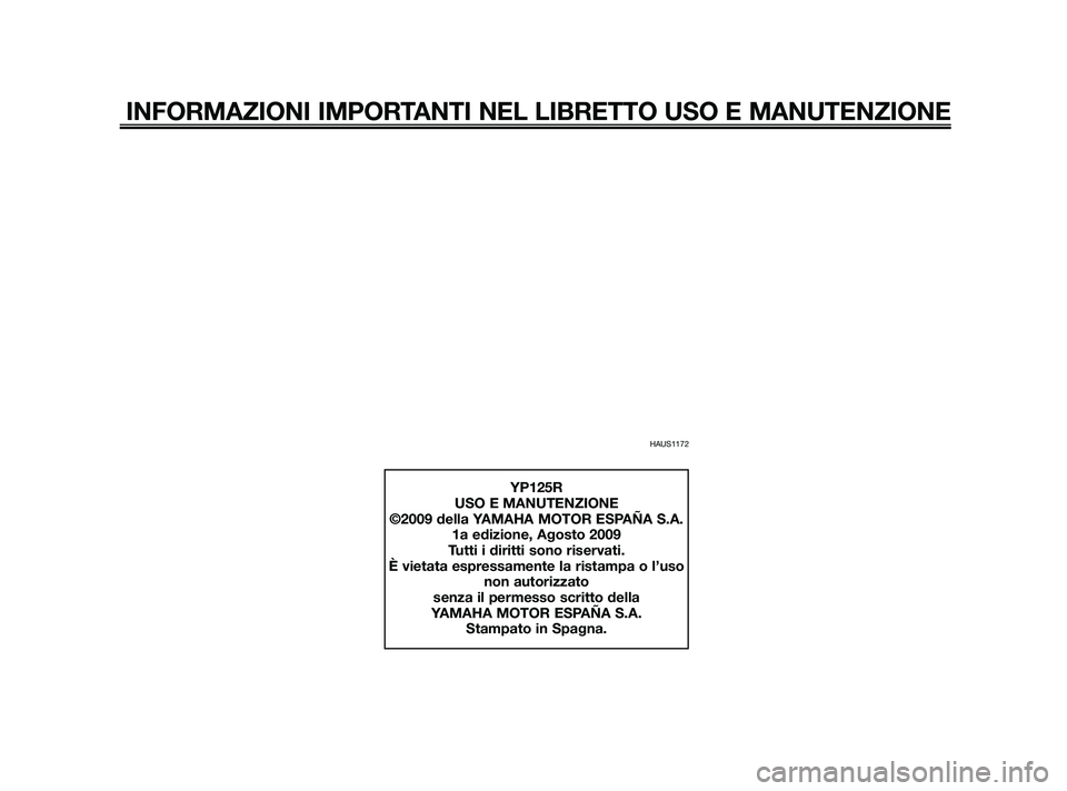 YAMAHA XMAX 125 2010  Manuale duso (in Italian) HAUS1172
INFORMAZIONI IMPORTANTI NEL LIBRETTO USO E MANUTENZIONE
YP125R
USO E MANUTENZIONE
©2009 della YAMAHA MOTOR ESPAÑA S.A. 1a edizione, Agosto 2009
Tutti i diritti sono riservati.
È vietata es