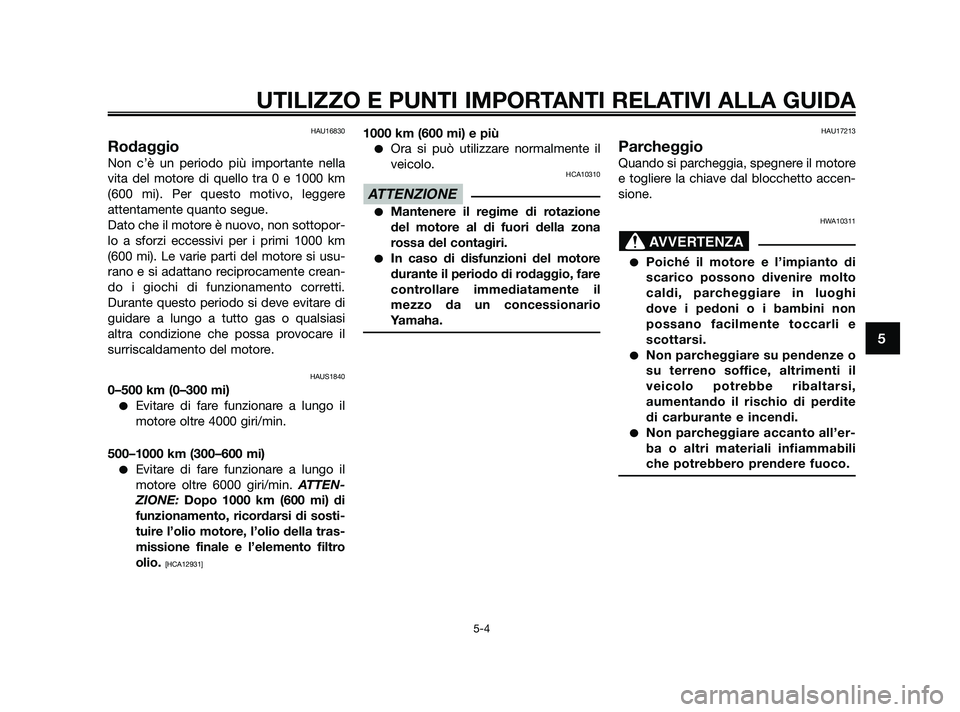 YAMAHA XMAX 125 2010  Manuale duso (in Italian) HAU16830
Rodaggio
Non c’è un periodo più importante nella
vita del motore di quello tra 0 e 1000 km
(600 mi). Per questo motivo, leggere
attentamente quanto segue.
Dato che il motore è nuovo, non