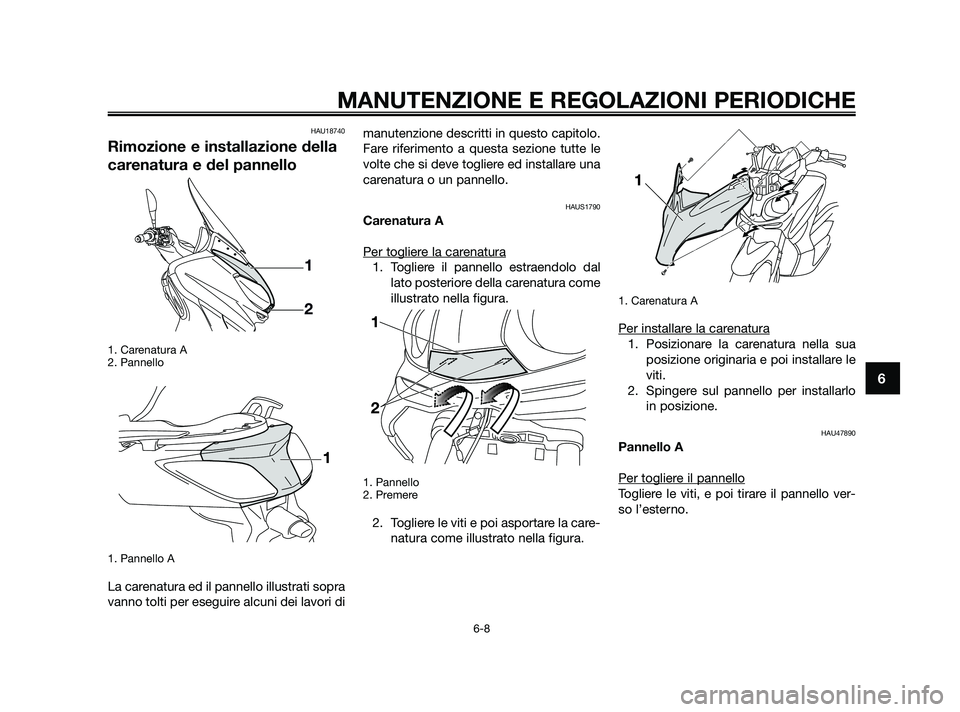 YAMAHA XMAX 125 2010  Manuale duso (in Italian) HAU18740
Rimozione e installazione della
carenatura e del pannello
1. Carenatura A
2. Pannello
1. Pannello A
La carenatura ed il pannello illustrati sopra
vanno tolti per eseguire alcuni dei lavori di