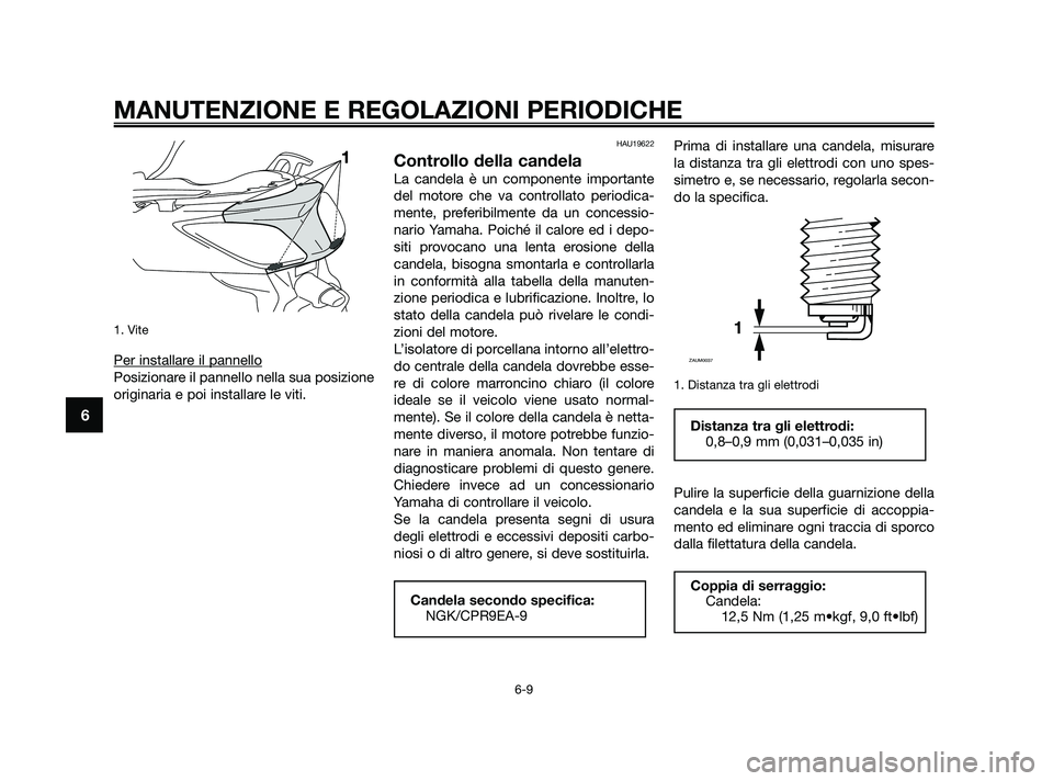 YAMAHA XMAX 125 2010  Manuale duso (in Italian) 1. Vite
Per installare il pannello
Posizionare il pannello nella sua posizione
originaria e poi installare le viti.
HAU19622
Controllo della candela
La candela è un componente importante
del motore c