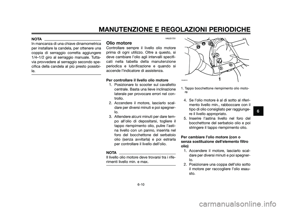 YAMAHA XMAX 125 2010 Manuale duso (in Italian) NOTA
In mancanza di una chiave dinamometrica
per installare la candela, per ottenere una
coppia di serraggio corretta aggiungere
1/4–1/2 giro al serraggio manuale. Tutta-
via provvedere al serraggio YAMAHA XMAX 125 2010 Manuale duso (in Italian) NOTA
In mancanza di una chiave dinamometrica
per installare la candela, per ottenere una
coppia di serraggio corretta aggiungere
1/4–1/2 giro al serraggio manuale. Tutta-
via provvedere al serraggio