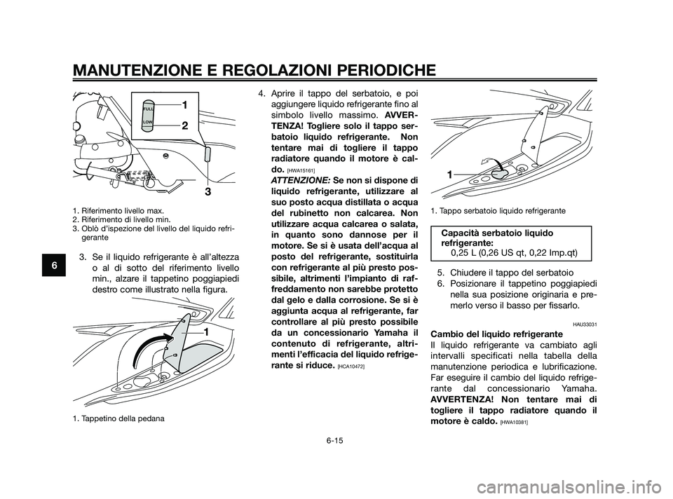 YAMAHA XMAX 125 2010 Manuale duso (in Italian) 1. Riferimento livello max.
2. Riferimento di livello min.
3. Oblò d’ispezione del livello del liquido refri-gerante
3. Se il liquido refrigerante è all’altezza
o al di sotto del riferimento liv YAMAHA XMAX 125 2010 Manuale duso (in Italian) 1. Riferimento livello max.
2. Riferimento di livello min.
3. Oblò d’ispezione del livello del liquido refri-gerante
3. Se il liquido refrigerante è all’altezza
o al di sotto del riferimento liv