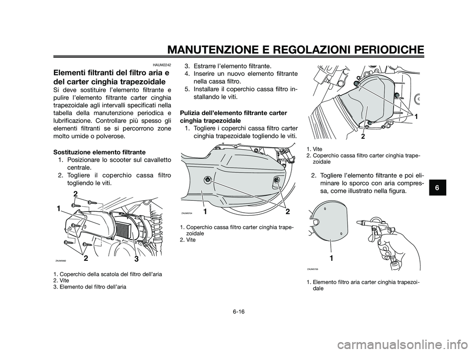 YAMAHA XMAX 125 2010 Manuale duso (in Italian) HAUM2242
Elementi filtranti del filtro aria e
del carter cinghia trapezoidale
Si deve sostituire l’elemento filtrante e
pulire l’elemento filtrante carter cinghia
trapezoidale agli intervalli spec YAMAHA XMAX 125 2010 Manuale duso (in Italian) HAUM2242
Elementi filtranti del filtro aria e
del carter cinghia trapezoidale
Si deve sostituire l’elemento filtrante e
pulire l’elemento filtrante carter cinghia
trapezoidale agli intervalli spec