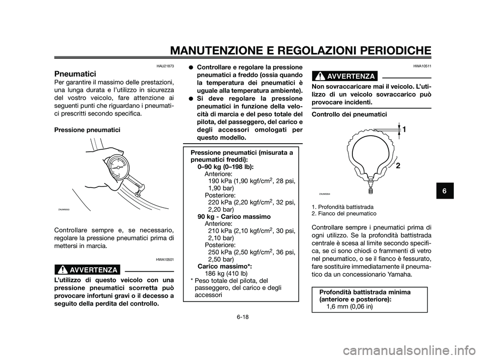 YAMAHA XMAX 125 2010 Manuale duso (in Italian) HAU21873
Pneumatici
Per garantire il massimo delle prestazioni,
una lunga durata e l’utilizzo in sicurezza
del vostro veicolo, fare attenzione ai
seguenti punti che riguardano i pneumati-
ci prescri YAMAHA XMAX 125 2010 Manuale duso (in Italian) HAU21873
Pneumatici
Per garantire il massimo delle prestazioni,
una lunga durata e l’utilizzo in sicurezza
del vostro veicolo, fare attenzione ai
seguenti punti che riguardano i pneumati-
ci prescri
