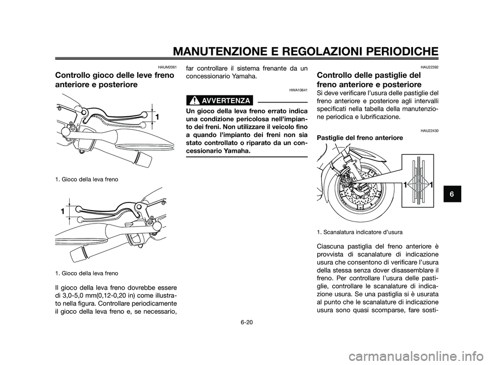 YAMAHA XMAX 125 2010  Manuale duso (in Italian) HAUM2061
Controllo gioco delle leve freno
anteriore e posteriore
1. Gioco della leva freno
1. Gioco della leva freno
Il gioco della leva freno dovrebbe essere
di 3,0-5,0 mm(0,12-0,20 in) come illustra