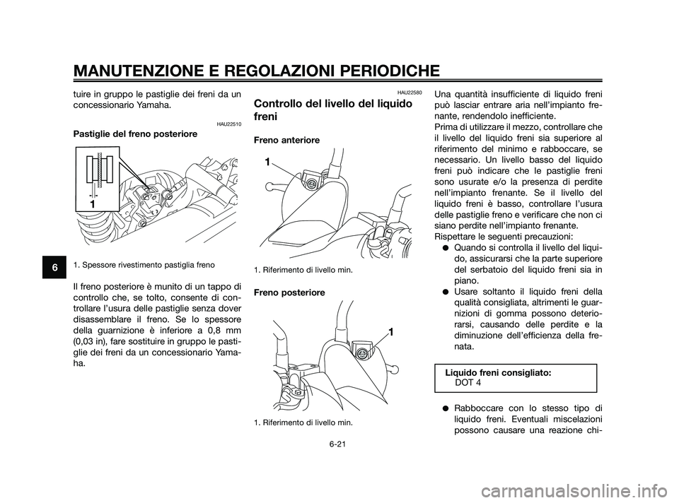 YAMAHA XMAX 125 2010  Manuale duso (in Italian) tuire in gruppo le pastiglie dei freni da un
concessionario Yamaha.
HAU22510
Pastiglie del freno posteriore
1. Spessore rivestimento pastiglia freno
Il freno posteriore è munito di un tappo di
contro