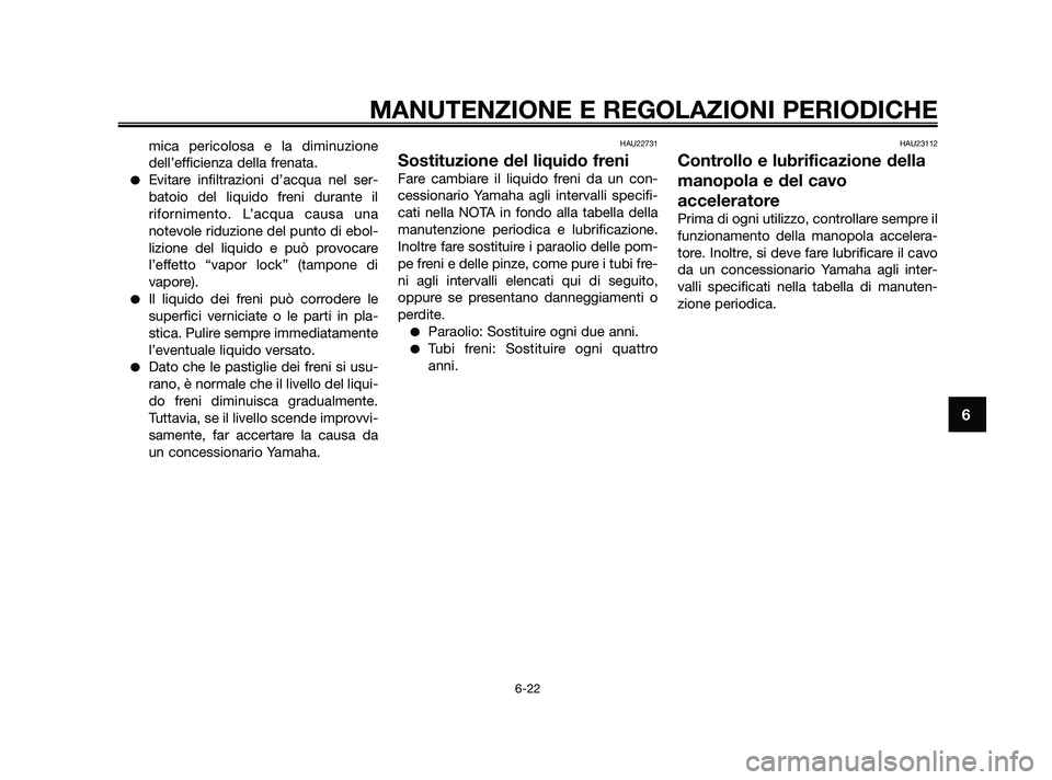 YAMAHA XMAX 125 2010  Manuale duso (in Italian) mica pericolosa e la diminuzione
dell’efficienza della frenata.
Evitare infiltrazioni d’acqua nel ser-
batoio del liquido freni durante il
rifornimento. L’acqua causa una
notevole riduzione del