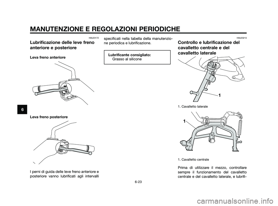 YAMAHA XMAX 125 2010  Manuale duso (in Italian) HAU23172
Lubrificazione delle leve freno
anteriore e posteriore
Leva freno anteriore
Leva freno posteriore
I perni di guida delle leve freno anteriore e
posteriore vanno lubrificati agli intervallispe