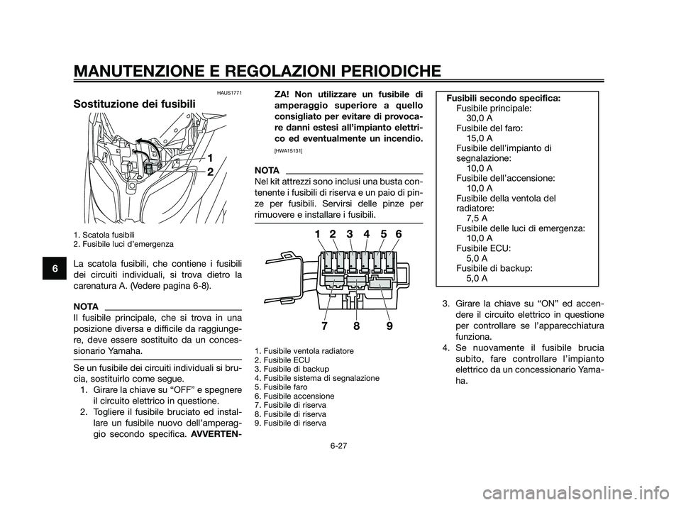 YAMAHA XMAX 125 2010  Manuale duso (in Italian) HAUS1771
Sostituzione dei fusibili
1. Scatola fusibili 
2. Fusibile luci d’emergenza
La scatola fusibili, che contiene i fusibili
dei circuiti individuali, si trova dietro la
carenatura A. (Vedere p