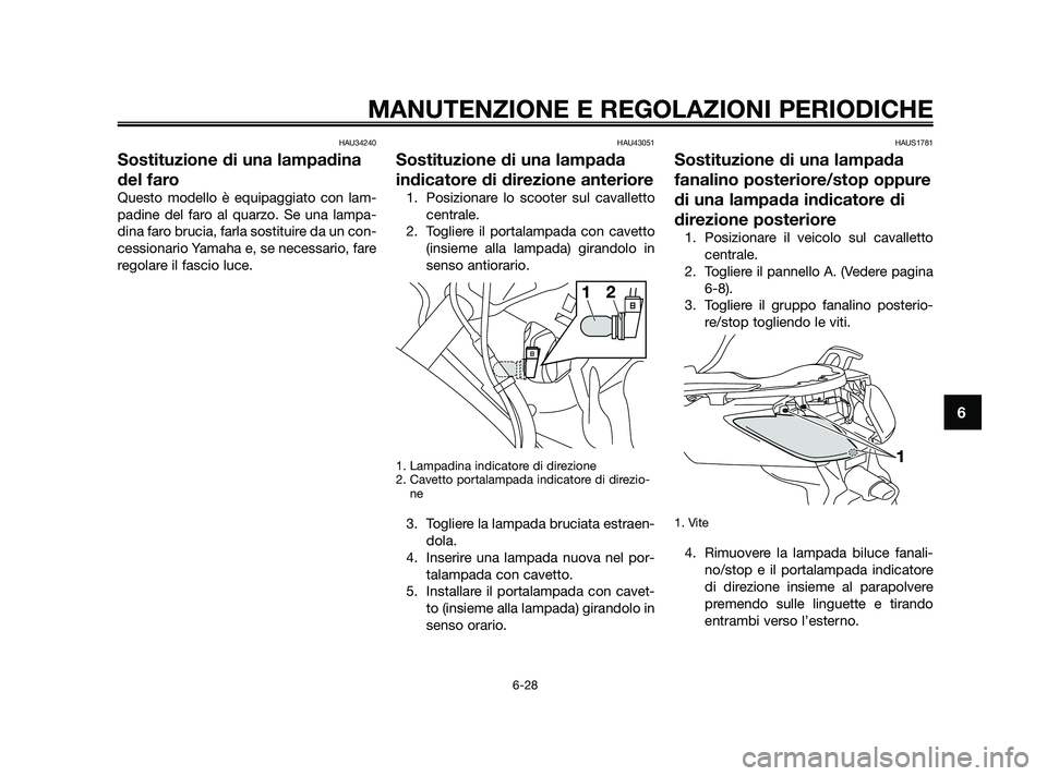 YAMAHA XMAX 125 2010  Manuale duso (in Italian) HAU34240
Sostituzione di una lampadina
del faro
Questo modello è equipaggiato con lam-
padine del faro al quarzo. Se una lampa-
dina faro brucia, farla sostituire da un con-
cessionario Yamaha e, se 