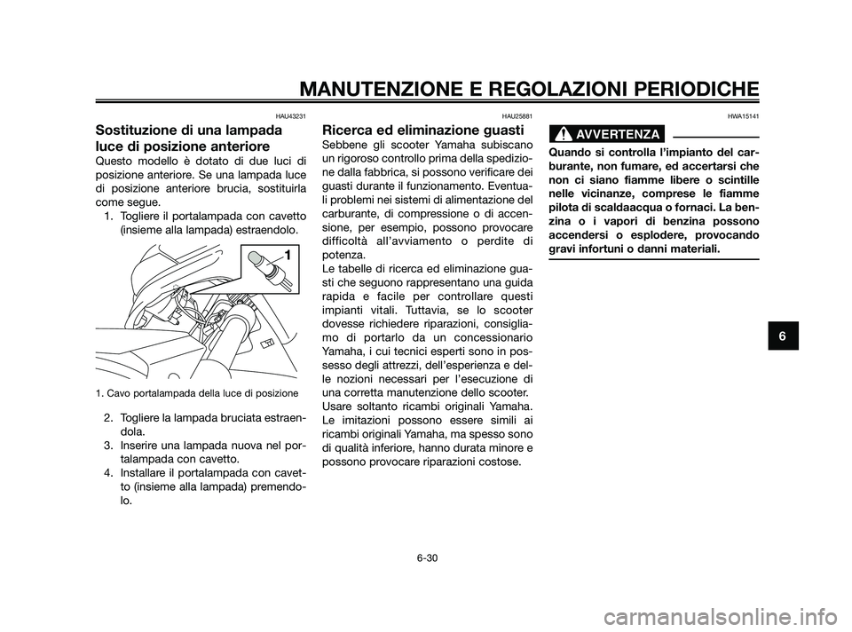 YAMAHA XMAX 125 2010  Manuale duso (in Italian) HAU43231
Sostituzione di una lampada
luce di posizione anteriore
Questo modello è dotato di due luci di
posizione anteriore. Se una lampada luce
di posizione anteriore brucia, sostituirla
come segue.