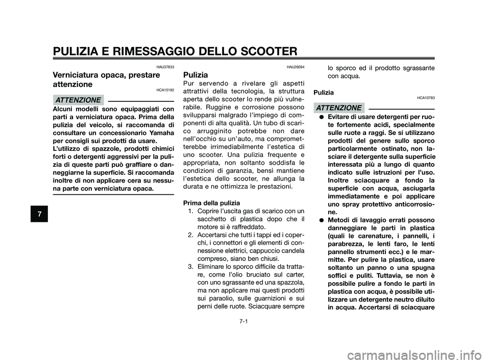 YAMAHA XMAX 125 2010  Manuale duso (in Italian) HAU37833
Verniciatura opaca, prestare
attenzione
HCA15192
Alcuni modelli sono equipaggiati con
parti a verniciatura opaca. Prima della
pulizia del veicolo, si raccomanda di
consultare un concessionari