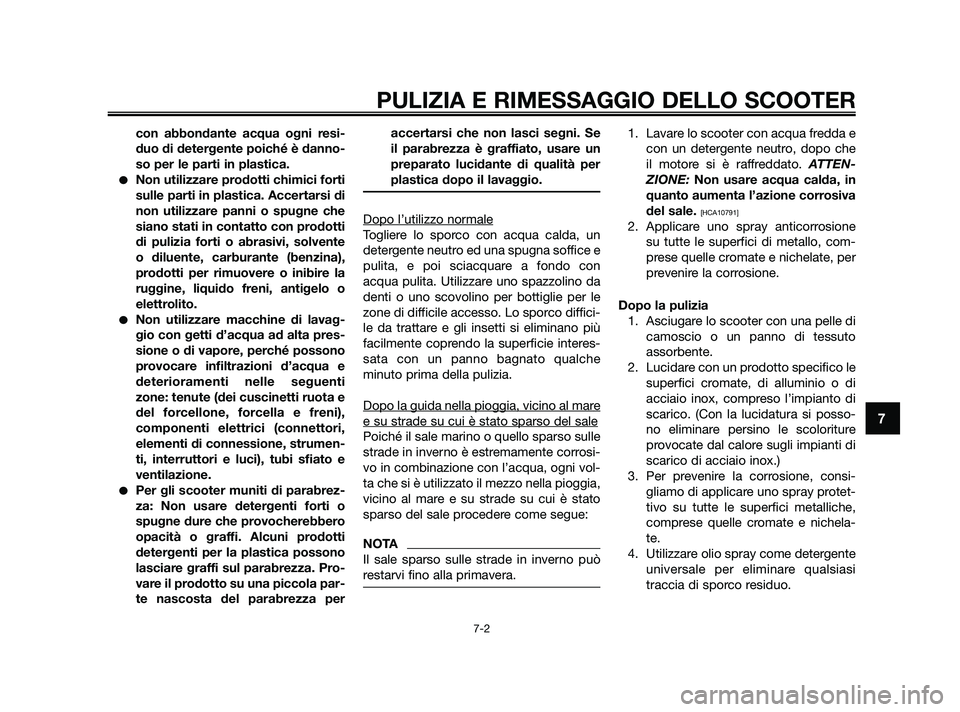 YAMAHA XMAX 125 2010  Manuale duso (in Italian) con abbondante acqua ogni resi-
duo di detergente poiché è danno-
so per le parti in plastica.
Non utilizzare prodotti chimici forti
sulle parti in plastica. Accertarsi di
non utilizzare panni o sp