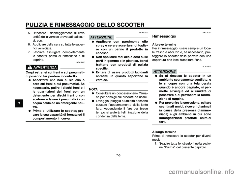 YAMAHA XMAX 125 2010  Manuale duso (in Italian) 5. Ritoccare i danneggiamenti di lieveentità della vernice provocati dai sas-
si, ecc.
6. Applicare della cera su tutte le super- fici verniciate.
7. Lasciare asciugare completamente lo scooter prima