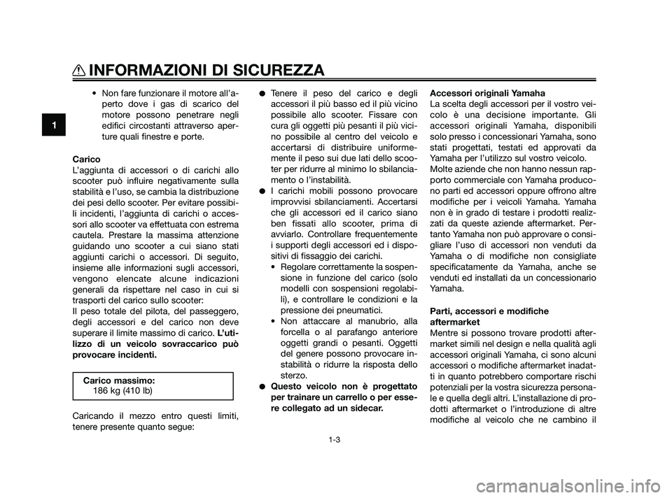 YAMAHA XMAX 125 2010  Manuale duso (in Italian) • Non fare funzionare il motore all’a-perto dove i gas di scarico del
motore possono penetrare negli
edifici circostanti attraverso aper-
ture quali finestre e porte.
Carico
L’aggiunta di access
