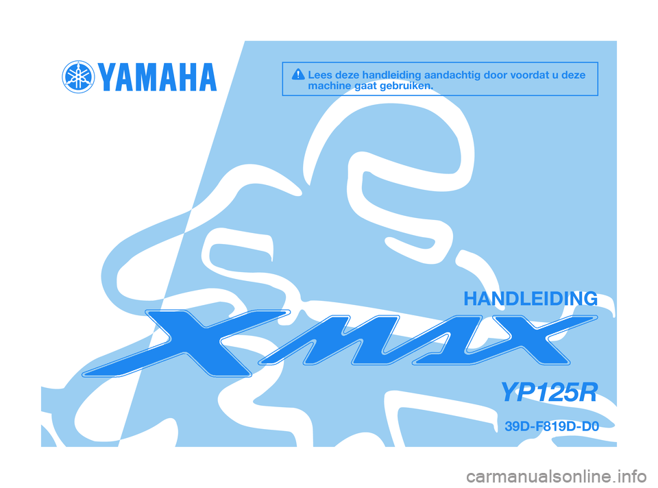 YAMAHA XMAX 125 2010  Instructieboekje (in Dutch) 39D-F819D-D0
YP125R
HANDLEIDING
Lees deze handleiding aandachtig door voordat u deze
machine gaat gebruiken.
39D-F819D-D0  4/11/09  20:11  Página 1 