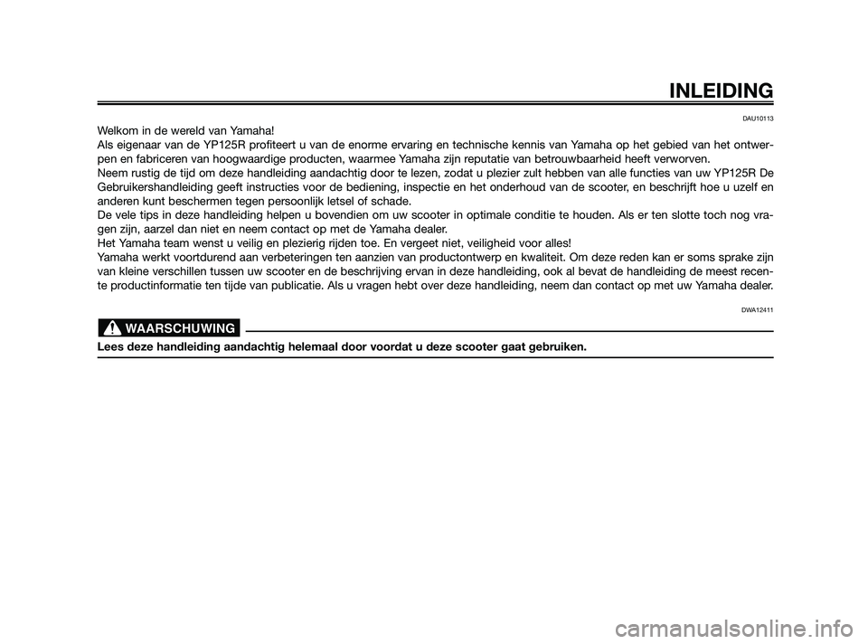 YAMAHA XMAX 125 2010  Instructieboekje (in Dutch) DAU10113
Welkom in de wereld van Yamaha!
Als eigenaar van de YP125R profiteert u van de enorme ervaring en technische kennis van Yamaha op het gebied van het ontwer-
pen en fabriceren van hoogwaardige