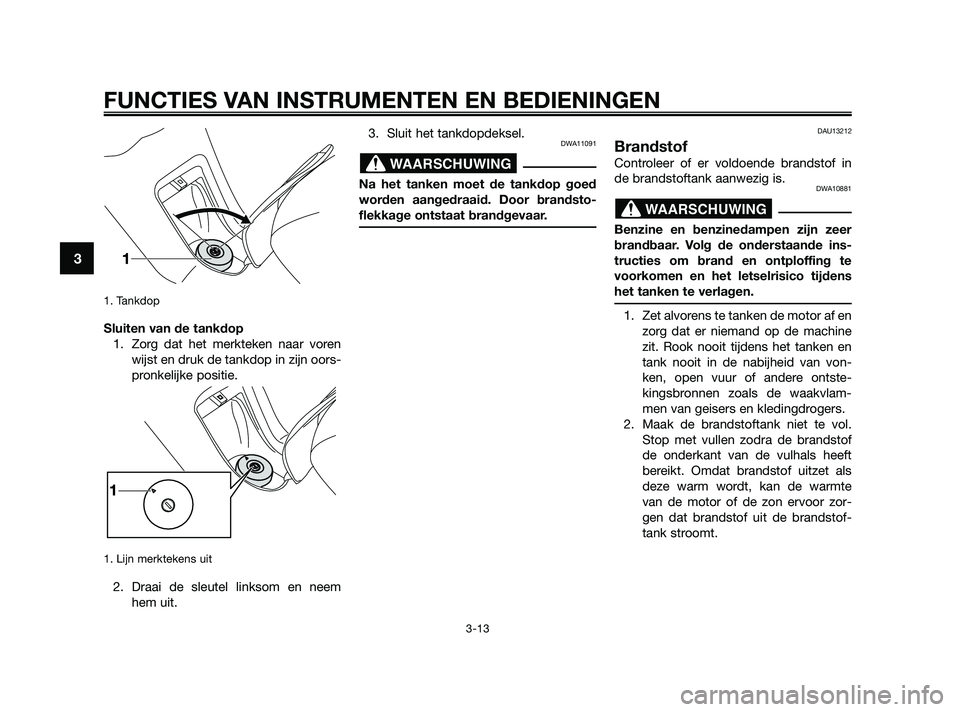 YAMAHA XMAX 125 2010 Instructieboekje (in Dutch) 1. Tankdop
Sluiten van de tankdop
1. Zorg dat het merkteken naar voren
wijst en druk de tankdop in zijn oors-
pronkelijke positie.
1. Lijn merktekens uit
2. Draai de sleutel linksom en neem
hem uit.3 YAMAHA XMAX 125 2010 Instructieboekje (in Dutch) 1. Tankdop
Sluiten van de tankdop
1. Zorg dat het merkteken naar voren
wijst en druk de tankdop in zijn oors-
pronkelijke positie.
1. Lijn merktekens uit
2. Draai de sleutel linksom en neem
hem uit.3