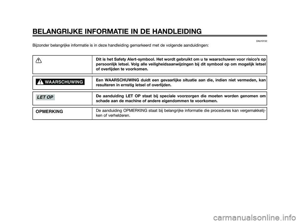 YAMAHA XMAX 125 2010  Instructieboekje (in Dutch) DAU10132
Bijzonder belangrijke informatie is in deze handleiding gemarkeerd met de volgende aanduidingen:
BELANGRIJKE INFORMATIE IN DE HANDLEIDING
Dit is het Safety Alert-symbool. Het wordt gebruikt o