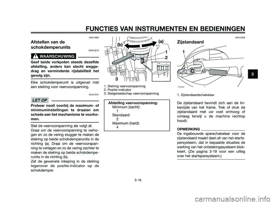 YAMAHA XMAX 125 2010  Instructieboekje (in Dutch) DAU14882
Afstellen van de
schokdemperunits
DWA10210
Geef beide vorkpoten steeds dezelfde
afstelling, anders kan slecht wegge-
drag en verminderde rijstabiliteit het
gevolg zijn.
Elke schokdemperunit i