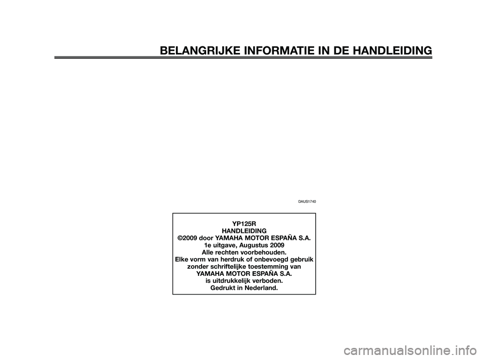 YAMAHA XMAX 125 2010  Instructieboekje (in Dutch) DAUS1740
BELANGRIJKE INFORMATIE IN DE HANDLEIDING
YP125R
HANDLEIDING
©2009 door YAMAHA MOTOR ESPAÑA S.A.
1e uitgave, Augustus 2009
Alle rechten voorbehouden.
Elke vorm van herdruk of onbevoegd gebru