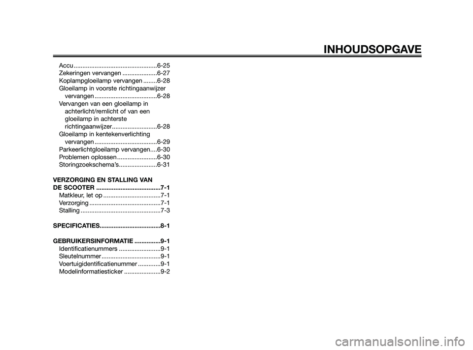 YAMAHA XMAX 125 2010  Instructieboekje (in Dutch) Accu ................................................6-25
Zekeringen vervangen ....................6-27
Koplampgloeilamp vervangen ........6-28
Gloeilamp in voorste richtingaanwijzer
vervangen .......